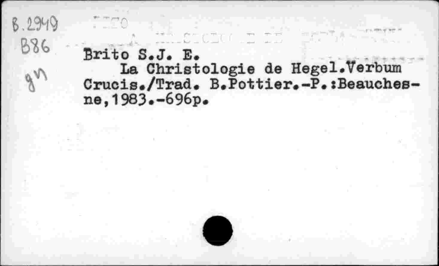 ﻿Bri toS«J»E» -
La Christologie de Hegel.Verbum Crucis./Trad. B.Pottier.-P.sBeauches ne,1983.-696p.